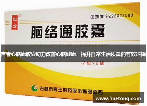 吉春心脑康胶囊助力改善心脑健康，提升日常生活质量的有效选择