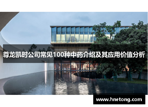 尊龙凯时公司常见100种中药介绍及其应用价值分析