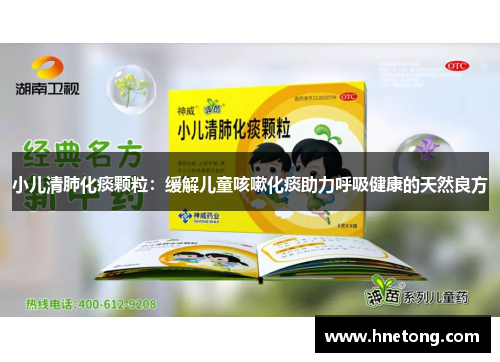 小儿清肺化痰颗粒：缓解儿童咳嗽化痰助力呼吸健康的天然良方
