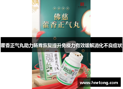 藿香正气丸助力肠胃恢复提升免疫力有效缓解消化不良症状
