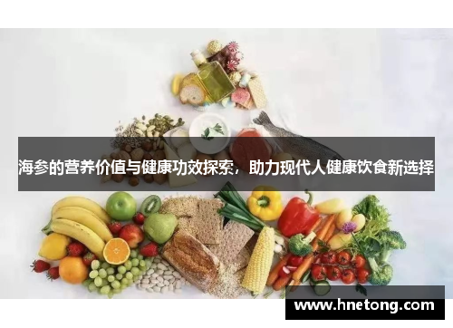 海参的营养价值与健康功效探索，助力现代人健康饮食新选择