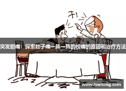 突发剧痛：探索肚子痛一阵一阵的绞痛的原因和治疗方法