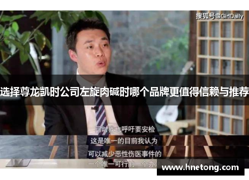 选择尊龙凯时公司左旋肉碱时哪个品牌更值得信赖与推荐