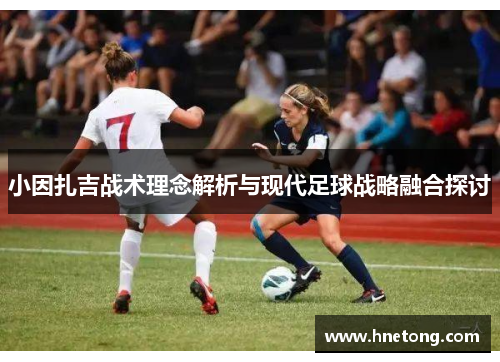 小因扎吉战术理念解析与现代足球战略融合探讨