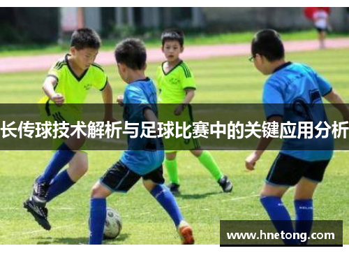 长传球技术解析与足球比赛中的关键应用分析